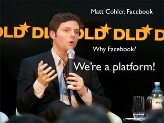 Matt Cohler, Facebook
Why Facebook?
We’re a platform!
 
