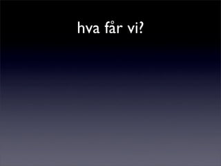 hva får vi?
 