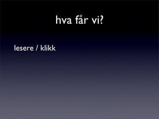 hva får vi?
lesere / klikk
 