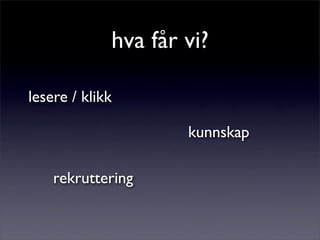hva får vi?
lesere / klikk
kunnskap
rekruttering
 