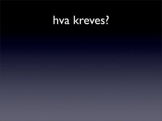 hva kreves?
 