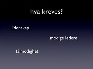 hva kreves?
lidenskap
tålmodighet
modige ledere
 