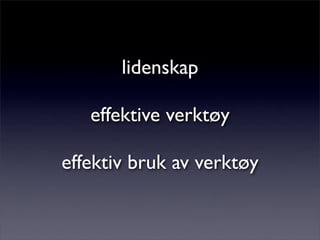 lidenskap
effektive verktøy
effektiv bruk av verktøy
 