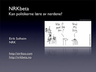 NRKbeta
Kan politikerne lære av nerdene?
Eirik Solheim
NRK
http://eirikso.com
http://nrkbeta.no
http://gapingvoid.com
 