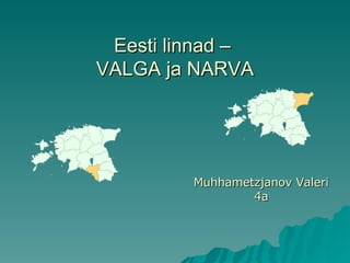 Eesti linnad –  VALGA ja NARVA Muhhametzjanov Valeri  4a 