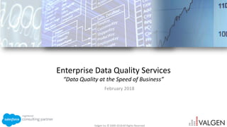 Valgen Inc © 2009-2018All Rights Reserved
Enterprise Data Quality Services
“Data Quality at the Speed of Business”
February 2018
 