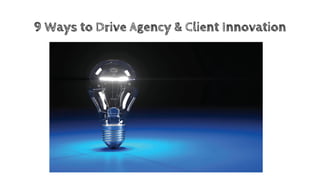 9 Ways to Drive Agency & Client Innovation
 
