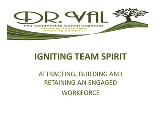 IGNITING TEAM SPIRIT
ATTRACTING, BUILDING AND
RETAINING AN ENGAGED
WORKFORCE
 