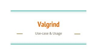 Valgrind
Use-case & Usage
 