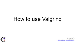 BinaryExe LLC
https://exebinary.wordpress.com/
How to use Valgrind
 
