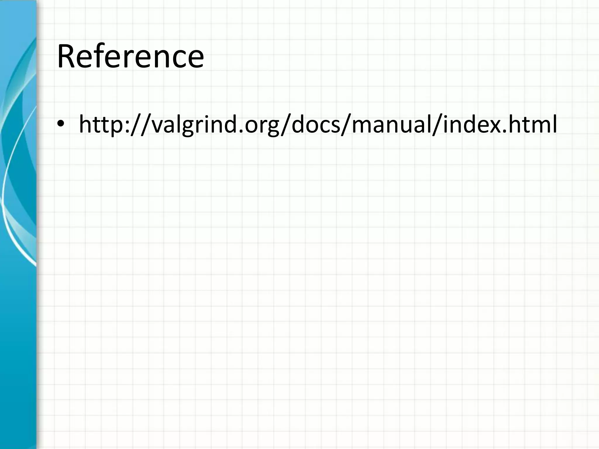 Reference
• http://valgrind.org/docs/manual/index.html
 