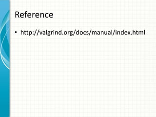 Reference
• http://valgrind.org/docs/manual/index.html
 