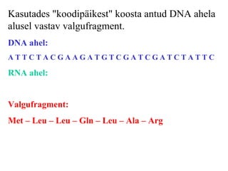 Kasutades "koodipäikest" koosta antud DNA ahela alusel vastav valgufragment.   DNA ahel:   A T T  C  T A C G A A G A T G T C G A T C  G A T  C T A T T C RNA ahel:   Valgufragment:     Met – Leu – Leu – Gln – Leu – Ala – Arg  