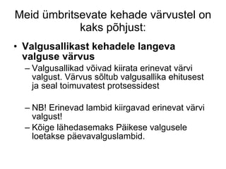 Meid ümbritsevate kehade värvustel on kaks põhjust: Valgusallikast kehadele langeva valguse värvus Valgusallikad võivad kiirata erinevat värvi valgust. Värvus sõltub valgusallika ehitusest ja seal toimuvatest protsessidest NB! Erinevad lambid kiirgavad erinevat värvi valgust!  Kõige lähedasemaks Päikese valgusele loetakse päevavalguslambid. 