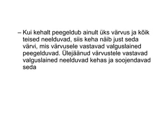 Kui kehalt peegeldub ainult üks värvus ja kõik teised neelduvad, siis keha näib just seda värvi, mis värvusele vastavad valguslained peegelduvad. Ülejäänud värvustele vastavad valguslained neelduvad kehas ja soojendavad seda 