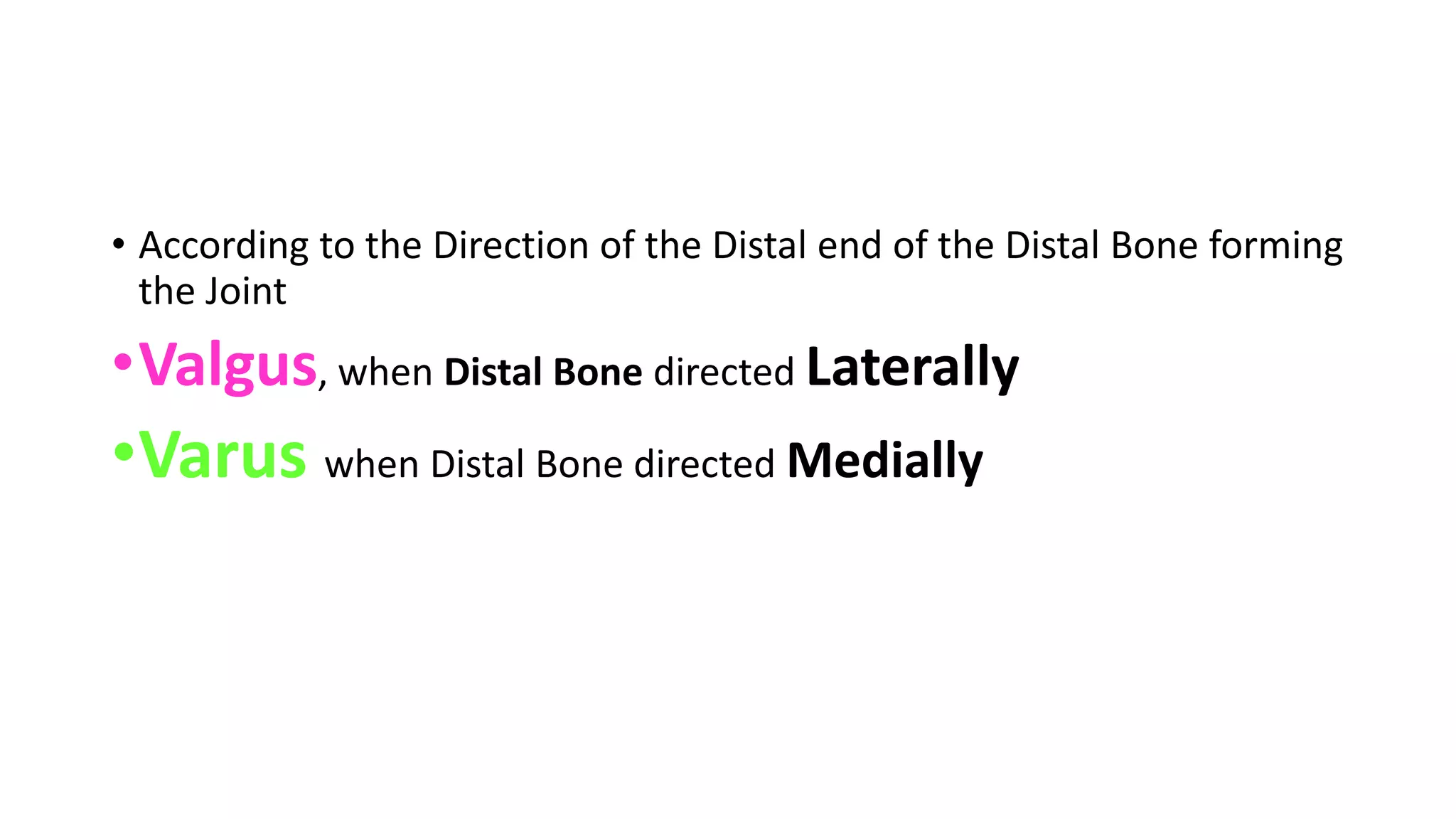 • According to the Direction of the Distal end of the Distal Bone forming
the Joint
•Valgus, when Distal Bone directed Laterally
•Varus when Distal Bone directed Medially