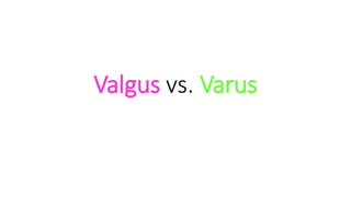 Valgus vs. Varus
 