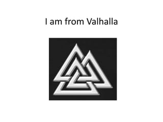 I am from Valhalla

 