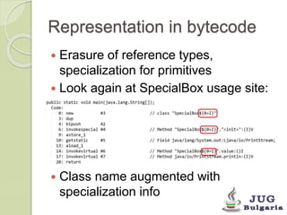 Representation in bytecode
 Erasure of reference types,
specialization for primitives
 Look again at SpecialBox usage si...