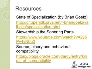 Resources
State of Specialization (by Brian Goetz)
http://cr.openjdk.java.net/~briangoetz/va
lhalla/specialization.html
St...