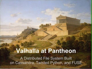 Valhalla at Pantheon
     A Distributed File System Built
on Cassandra, Twisted Python, and FUSE
 