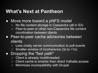 What's Next at Pantheon
● Move more toward a pNFS model
  ○ No file content storage in Cassandra (all in S3)
  ○ Peer-to-p...