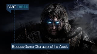 PART THREE
Badass Game Character of the Week
 