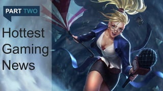 PART TWO
Hottest
Gaming
News
 