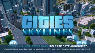 CITIES SKYLINES: AFTER DARK RELEASE DATE ANNOUNCED
Cities Skylines: After Dark will be available on PC, Mac, and Linux on September 24 for $15.
 