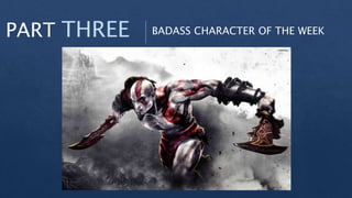 PART THREE BADASS CHARACTER OF THE WEEK
 
