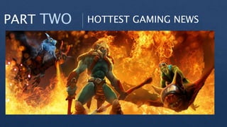 PART TWO HOTTEST GAMING NEWS
 
