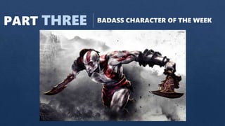 PART THREE BADASS CHARACTER OF THE WEEK
 