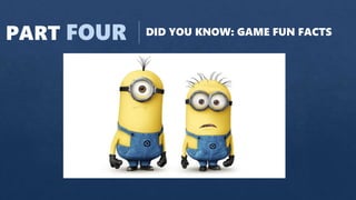 PART FOUR DID YOU KNOW: GAME FUN FACTS
 