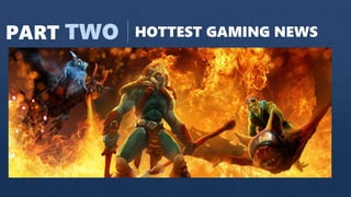 PART TWO HOTTEST GAMING NEWS
 