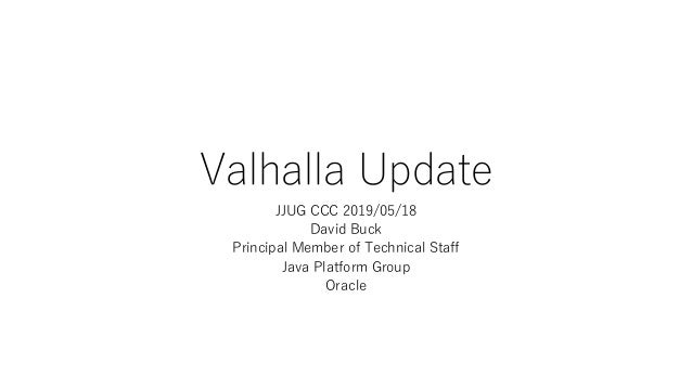 Valhalla Update
JJUG CCC 2019/05/18
David Buck
Principal Member of Technical Staff
Java Platform Group
Oracle
 