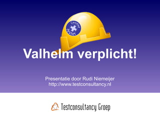 Valhelm verplicht! Presentatie door Rudi Niemeijer http://www.testconsultancy.nl 