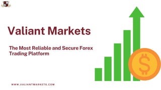 Valiant Markets
W W W . V A L I A N T M A R K E T S . C O M
The Most Reliable and Secure Forex
Trading Platform
 