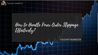 VALIANT MARKETS
How to Handle Forex Order Slippage
Effectively?
 