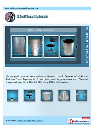 We are glad to introduce ourselves as Manufacturer & Exporter of all kind of
Stainless Steel Equipments & Machines used in pharmaceutical, Chemical
& process industries within the Site you will find information.
 