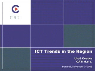 ICT Trends in the Region Uroš Cvetko CATI d.o.o. Portorož,  November  7 th  2006 