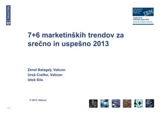 © 2012, Valicon
V1.7
7+6 marketinških trendov za
srečno in uspešno 2013
Zenel Batagelj, Valicon
Uroš Cvetko, Valicon
Iztok Sila
 