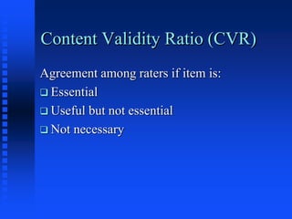Content Validity Ratio (CVR)
Agreement among raters if item is:
 Essential
 Useful but not essential
 Not necessary
 