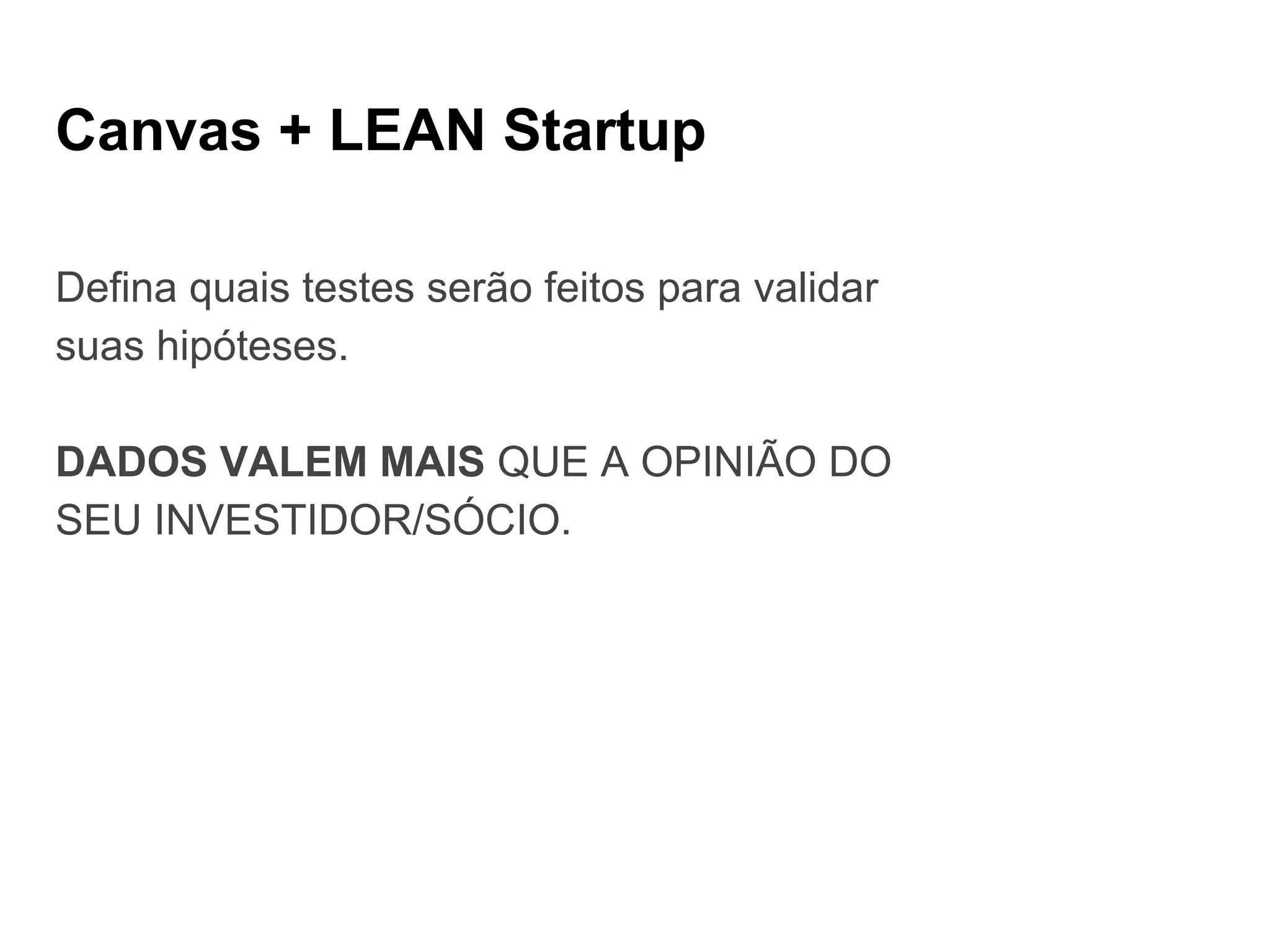 Canvas + LEAN Startup
Defina quais testes serão feitos para validar
suas hipóteses.
DADOS VALEM MAIS QUE A OPINIÃO DO
SEU INVESTIDOR/SÓCIO.
 