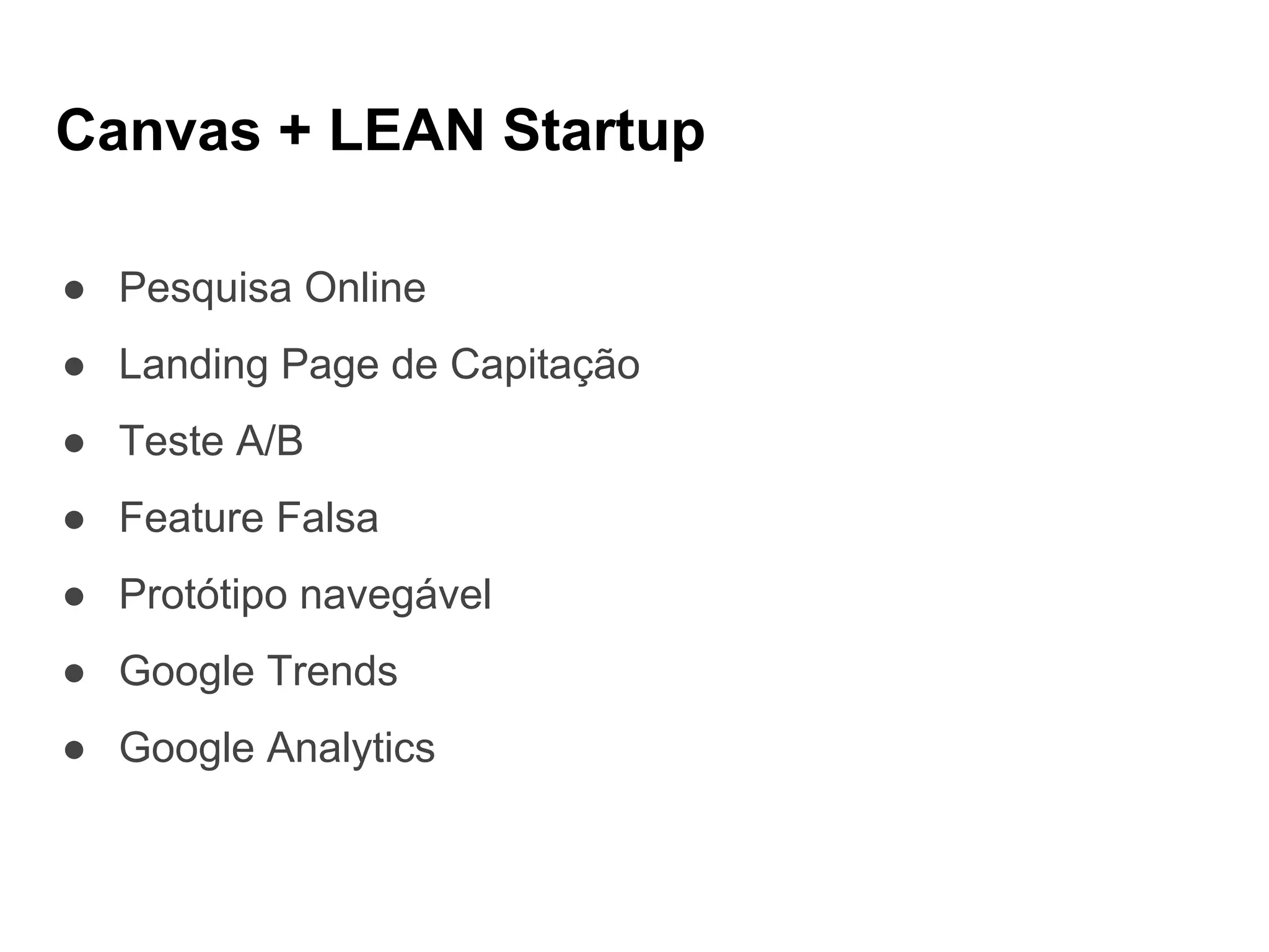 Canvas + LEAN Startup
● Pesquisa Online
● Landing Page de Capitação
● Teste A/B
● Feature Falsa
● Protótipo navegável
● Google Trends
● Google Analytics
 