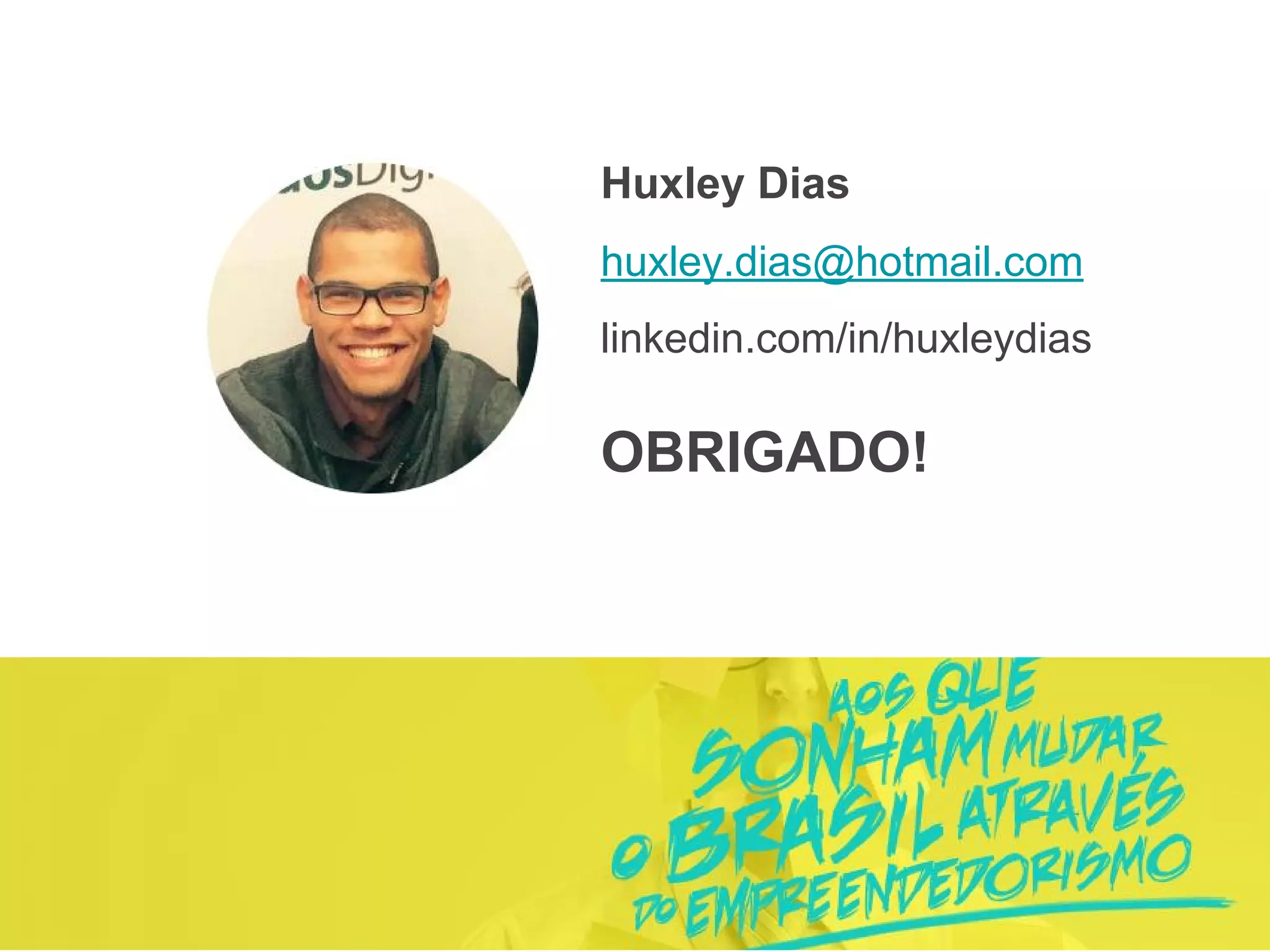 OBRIGADO!
Huxley Dias
huxley.dias@hotmail.com
linkedin.com/in/huxleydias
 