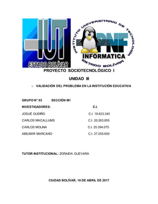 PROYECTO SOCIOTECNOLÓGICO I
UNIDAD III
o VALIDACIÓN DEL PROBLEMA EN LA INSTITUCIÓN EDUCATIVA
GRUPO N° 03 SECCIÓN M1
INVEST...