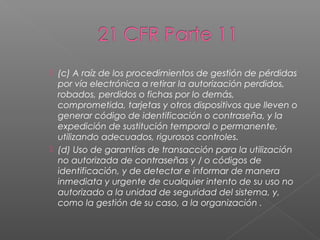  (c) A raíz de los procedimientos de gestión de pérdidas
  por vía electrónica a retirar la autorización perdidos,
  robados, perdidos o fichas por lo demás,
  comprometida, tarjetas y otros dispositivos que lleven o
  generar código de identificación o contraseña, y la
  expedición de sustitución temporal o permanente,
  utilizando adecuados, rigurosos controles.
 (d) Uso de garantías de transacción para la utilización
  no autorizada de contraseñas y / o códigos de
  identificación, y de detectar e informar de manera
  inmediata y urgente de cualquier intento de su uso no
  autorizado a la unidad de seguridad del sistema, y,
  como la gestión de su caso, a la organización .
 