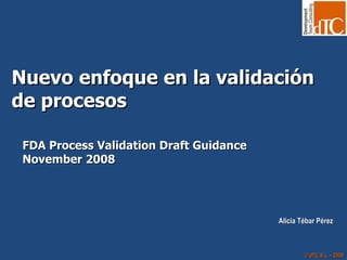 Nuevo enfoque en la validación de procesos  FDA Process Validation Draft Guidance November 2008  Alicia Tébar Pérez 