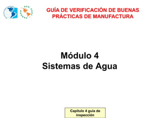Capítulo 4 guía de
inspección
Diapositiva 1 de 45
Módulo 4
Sistemas de Agua
GUÍA DE VERIFICACIÓN DE BUENAS
PRÁCTICAS DE MANUFACTURA
Capítulo 4 guía de
inspección
 