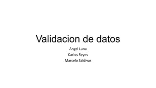 Validacion de datos
Angel Luna
Carlos Reyes
Marcelo Saldivar
 
